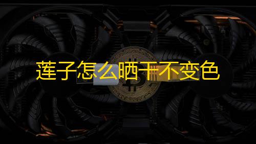 高能英雄辅助菜单下载莲子怎么晒干不变色